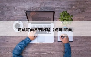 毕节建筑封面素材网站（建筑 封面）