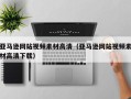 毕节亚马逊网站视频素材高清（亚马逊网站视频素材高清下载）