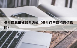 毕节务川网站搭建联系方式（务川门户网招聘信息网）