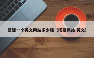 毕节搭建一个英文网站多少钱（搭建网站 英文）