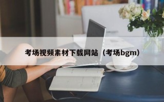 毕节考场视频素材下载网站（考场bgm）
