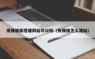 毕节用模板库搭建网站可以吗（有模板怎么建站）