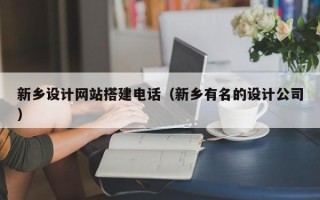 毕节新乡设计网站搭建电话（新乡有名的设计公司）