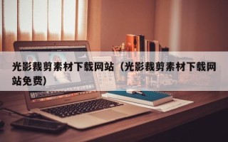 毕节光影裁剪素材下载网站（光影裁剪素材下载网站免费）