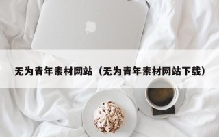 毕节无为青年素材网站（无为青年素材网站下载）
