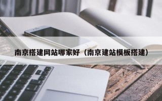 毕节南京搭建网站哪家好（南京建站模板搭建）