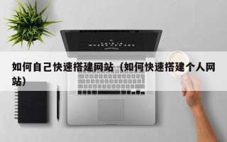 毕节如何自己快速搭建网站（如何快速搭建个人网站）
